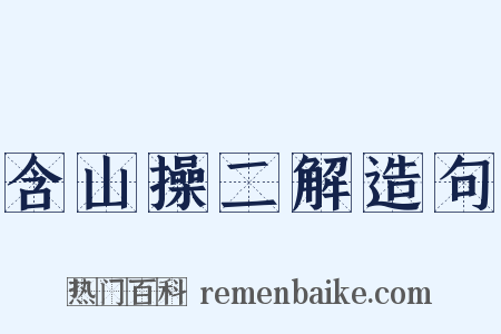 含山操二解造句是什么意思的图片